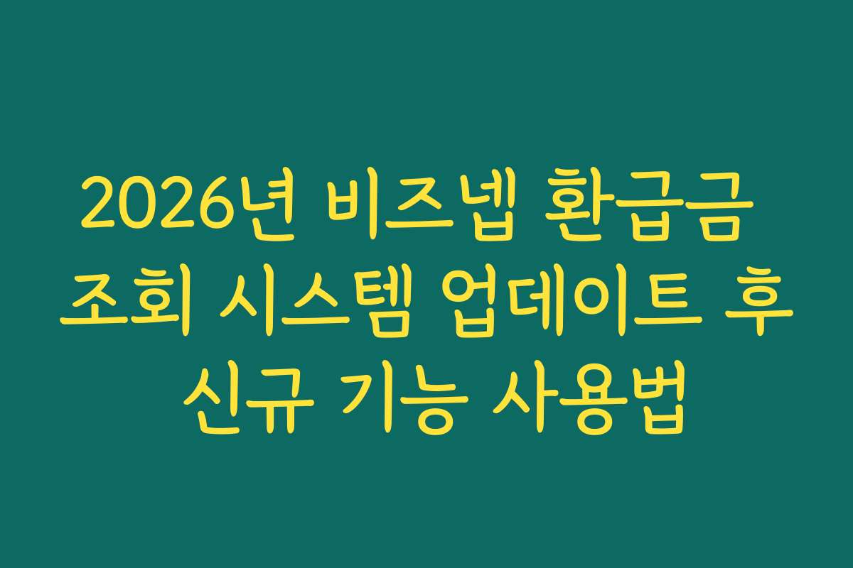 2026년 비즈넵 환급금 조회 시스템 업데이트 후 신규 기능 사용법 2026년 비즈넵 환급금 조회 시스템 업데이트 후 신규 기능 사용법
