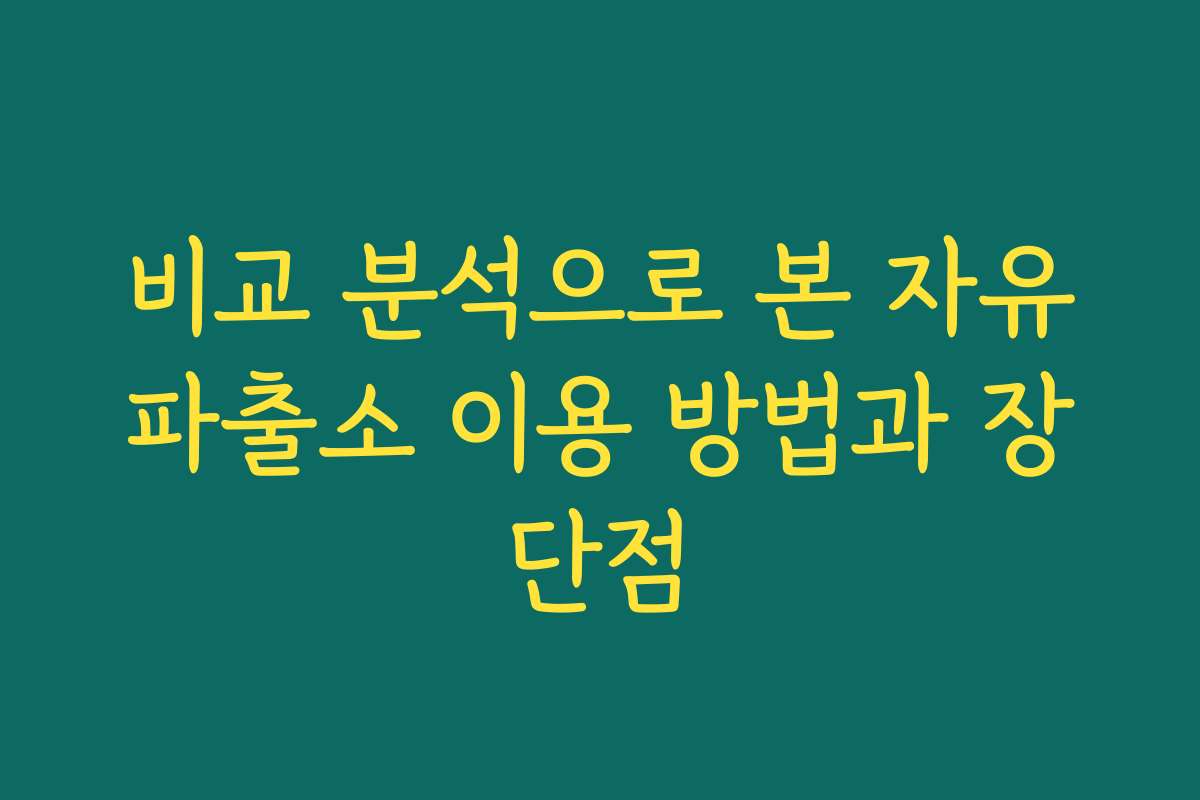 비교 분석으로 본 자유파출소 이용 방법과 장단점
