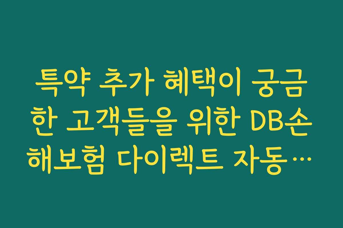 특약 추가 혜택이 궁금한 고객들을 위한 DB손해보험 다이렉트 자동차보험 최신 할인 특약 활용법