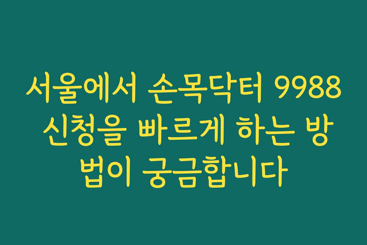서울에서 손목닥터 9988 신청을 빠르게 하는 방법이 궁금합니다