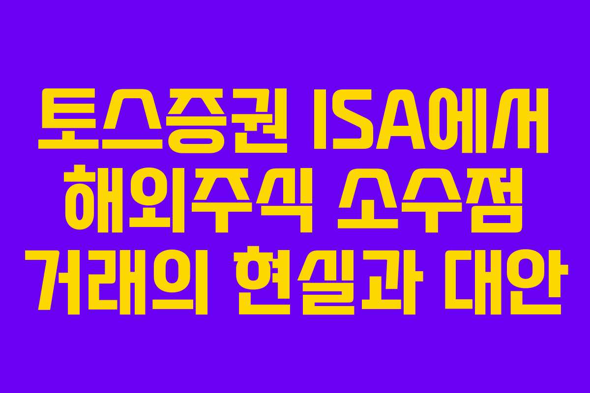 토스증권 ISA에서 해외주식 소수점 거래의 현실과 대안 토스증권 ISA에서 해외주식 소수점 거래의 현실과 대안