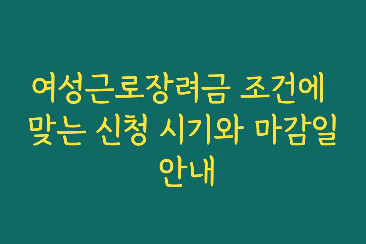 여성근로장려금 조건에 맞는 신청 시기와 마감일 안내