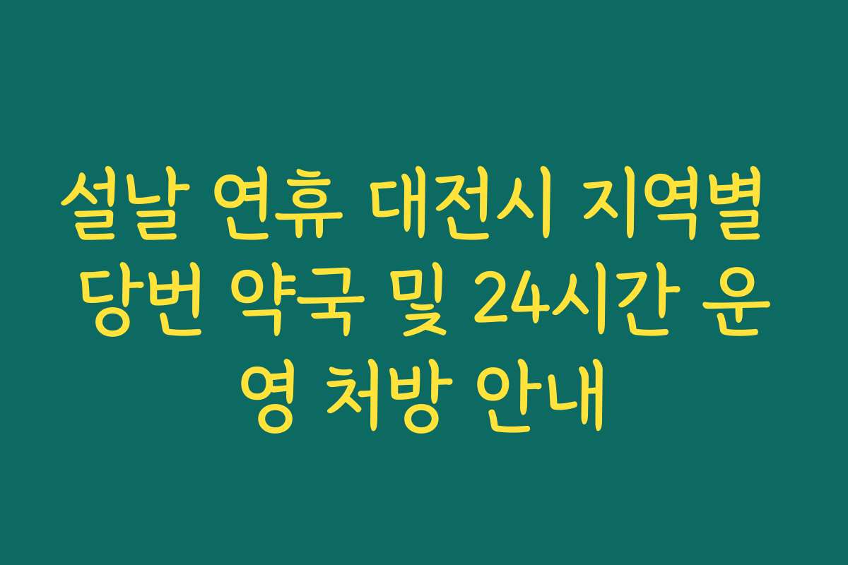 설날 연휴 대전시 지역별 당번 약국 및 24시간 운영 처방 안내