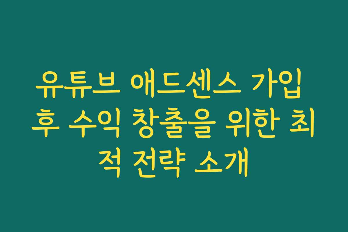유튜브 애드센스 가입 후 수익 창출을 위한 최적 전략 소개