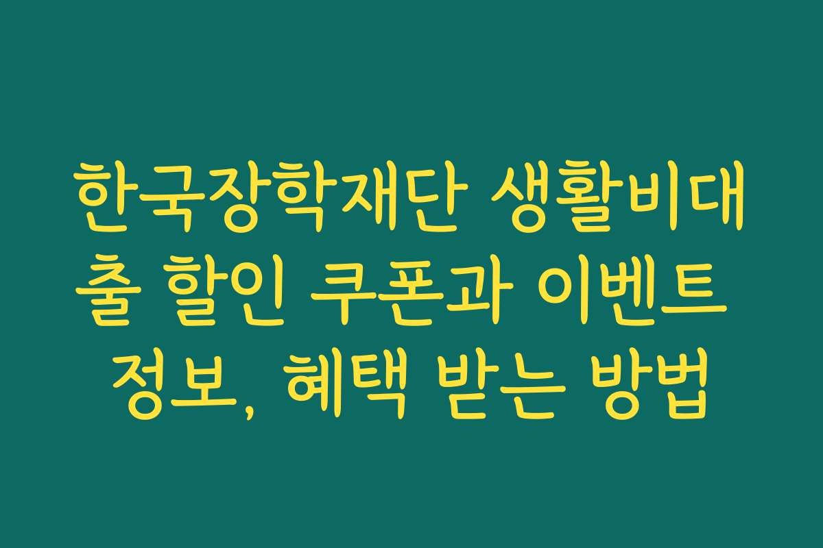 한국장학재단 생활비대출 할인 쿠폰과 이벤트 정보, 혜택 받는 방법