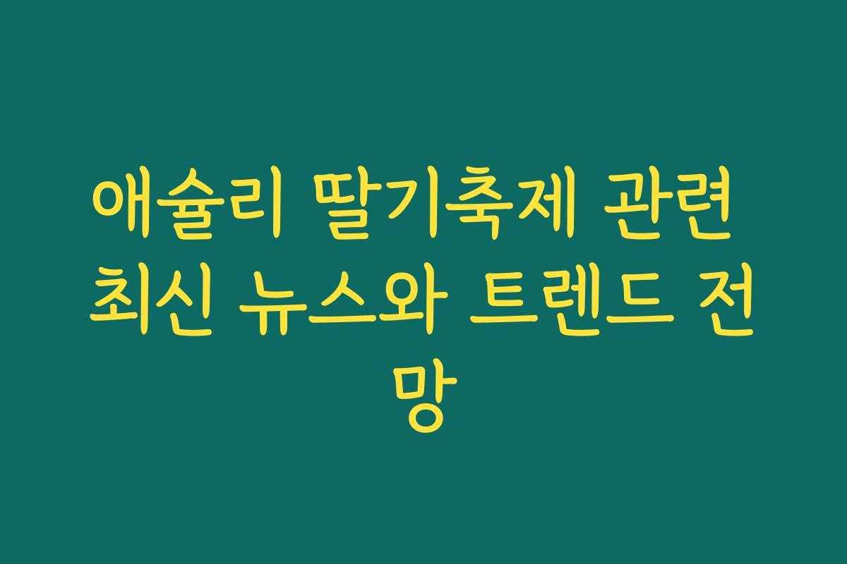애슐리 딸기축제 관련 최신 뉴스와 트렌드 전망