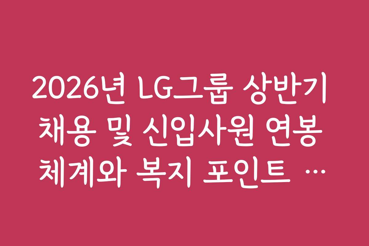 2026년 LG그룹 상반기 채용 및 신입사원 연봉 체계와 복지 포인트 활용 2026년 LG그룹 상반기 채용 및 신입사원 연봉 체계와 복지 포인트 활용
