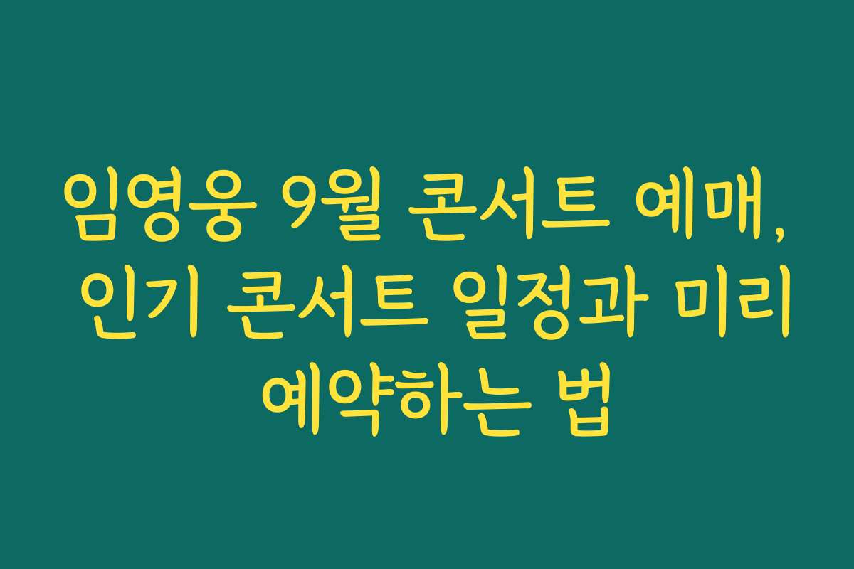 임영웅 9월 콘서트 예매, 인기 콘서트 일정과 미리 예약하는 법