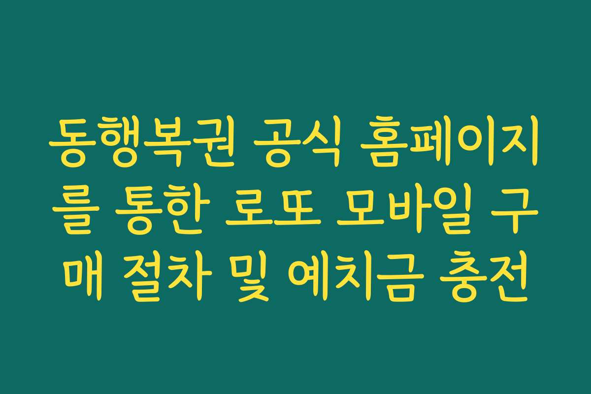 동행복권 공식 홈페이지를 통한 로또 모바일 구매 절차 및 예치금 충전