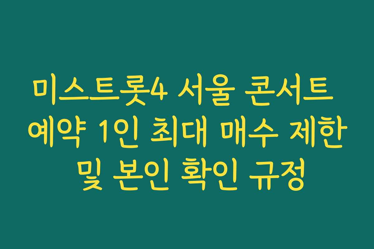 미스트롯4 서울 콘서트 예약 1인 최대 매수 제한 및 본인 확인 규정