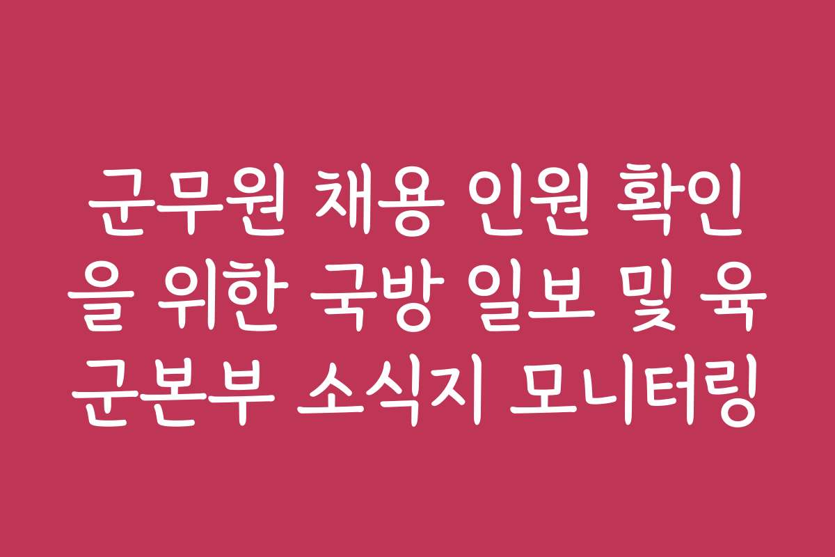 군무원 채용 인원 확인을 위한 국방 일보 및 육군본부 소식지 모니터링 군무원 채용 인원 확인을 위한 국방 일보 및 육군본부 소식지 모니터링