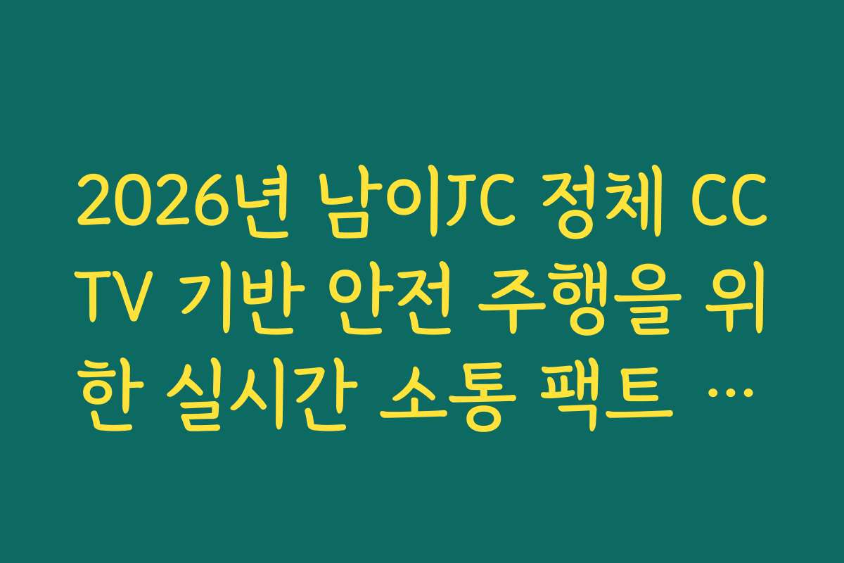 2026년 남이JC 정체 CCTV 기반 안전 주행을 위한 실시간 소통 팩트 확인 2026년 남이JC 정체 CCTV 기반 안전 주행을 위한 실시간 소통 팩트 확인