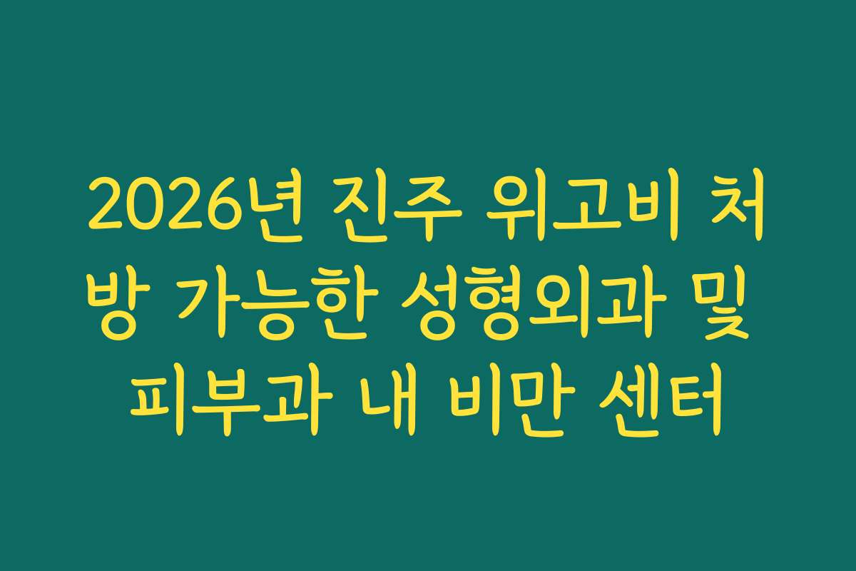 2026년 진주 위고비 처방 가능한 성형외과 및 피부과 내 비만 센터 2026년 진주 위고비 처방 가능한 성형외과 및 피부과 내 비만 센터