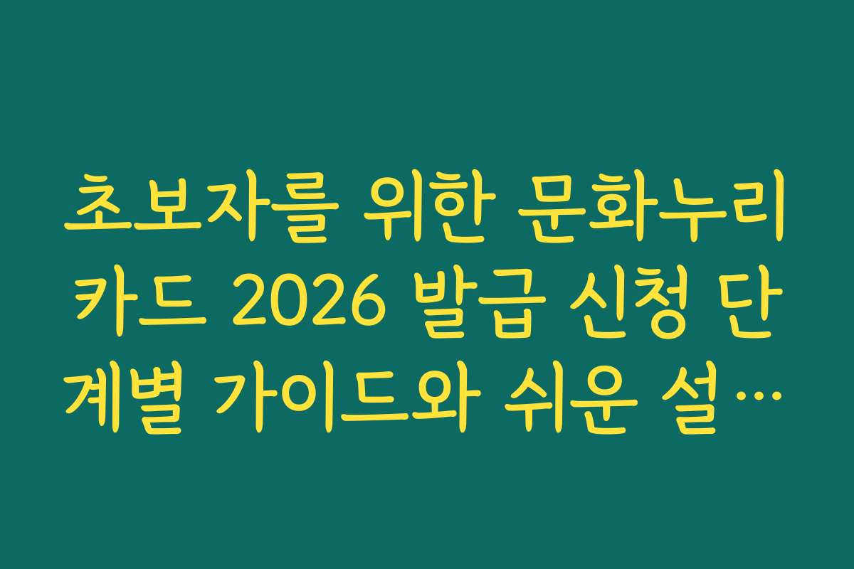 초보자를 위한 문화누리카드 2026 발급 신청 단계별 가이드와 쉬운 설명을 부탁해요