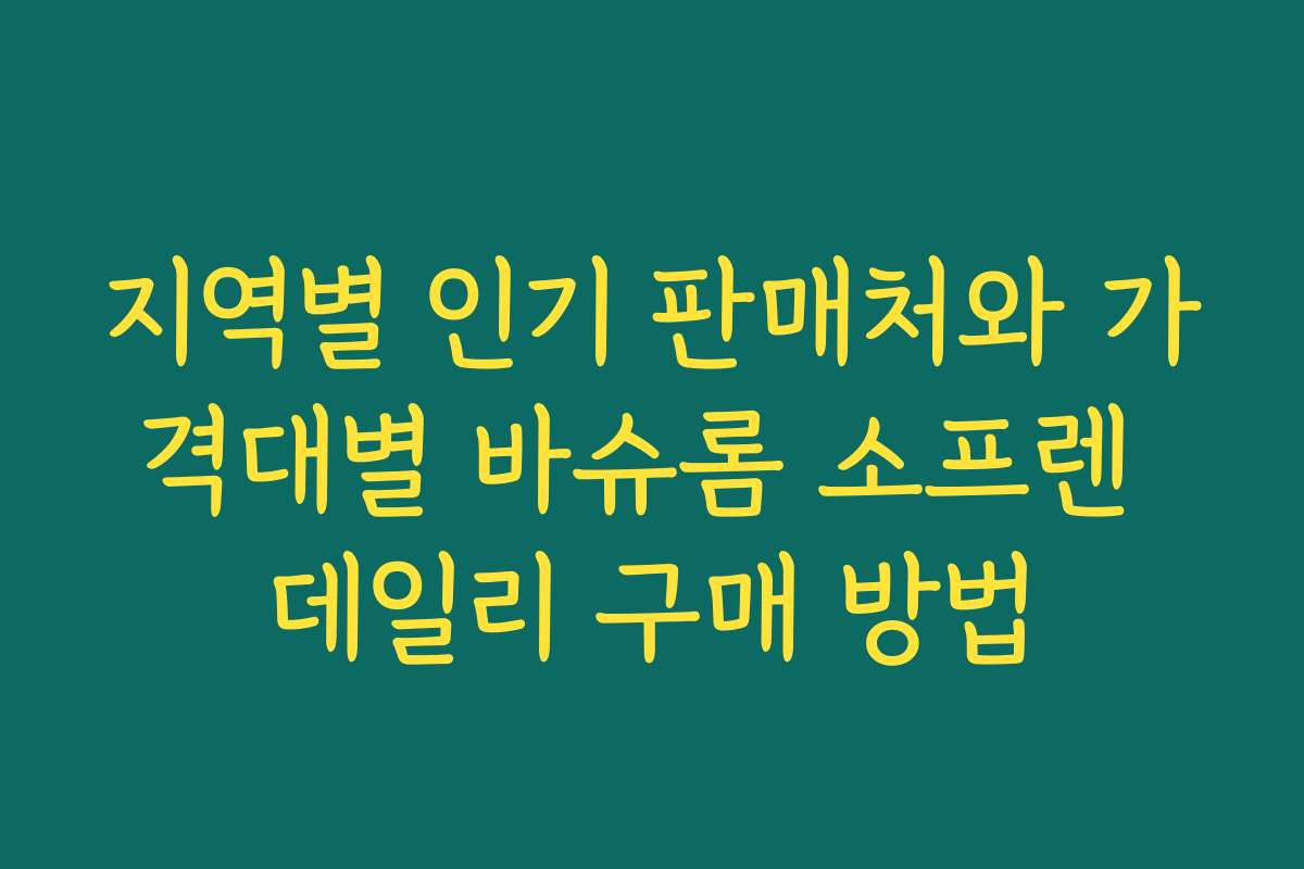 지역별 인기 판매처와 가격대별 바슈롬 소프렌 데일리 구매 방법