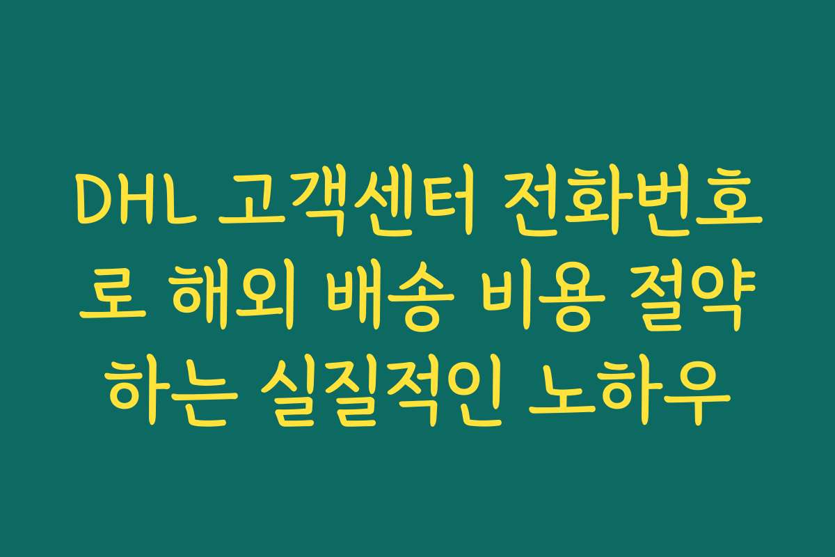 DHL 고객센터 전화번호로 해외 배송 비용 절약하는 실질적인 노하우 DHL 고객센터 전화번호로 해외 배송 비용 절약하는 실질적인 노하우
