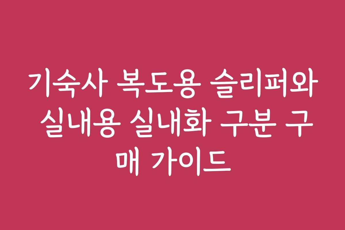 기숙사 복도용 슬리퍼와 실내용 실내화 구분 구매 가이드 기숙사 복도용 슬리퍼와 실내용 실내화 구분 구매 가이드