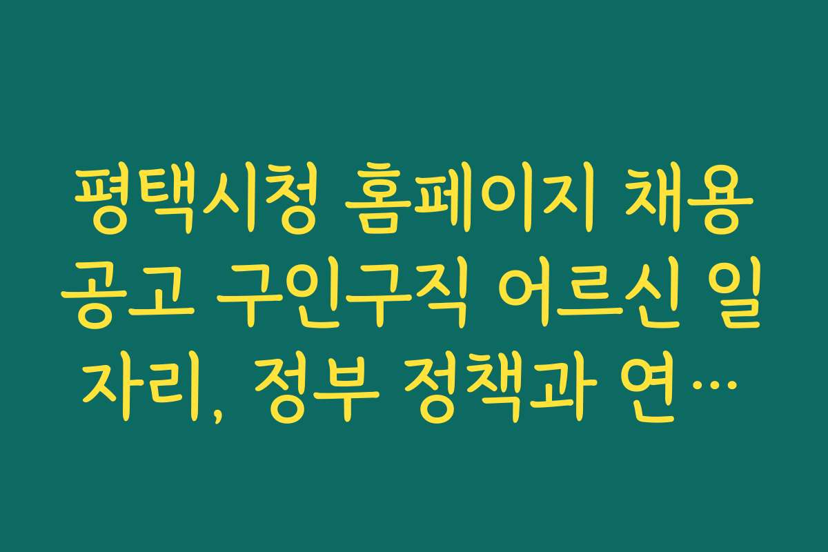 평택시청 홈페이지 채용공고 구인구직 어르신 일자리, 정부 정책과 연계한 일자리 찾기 방법