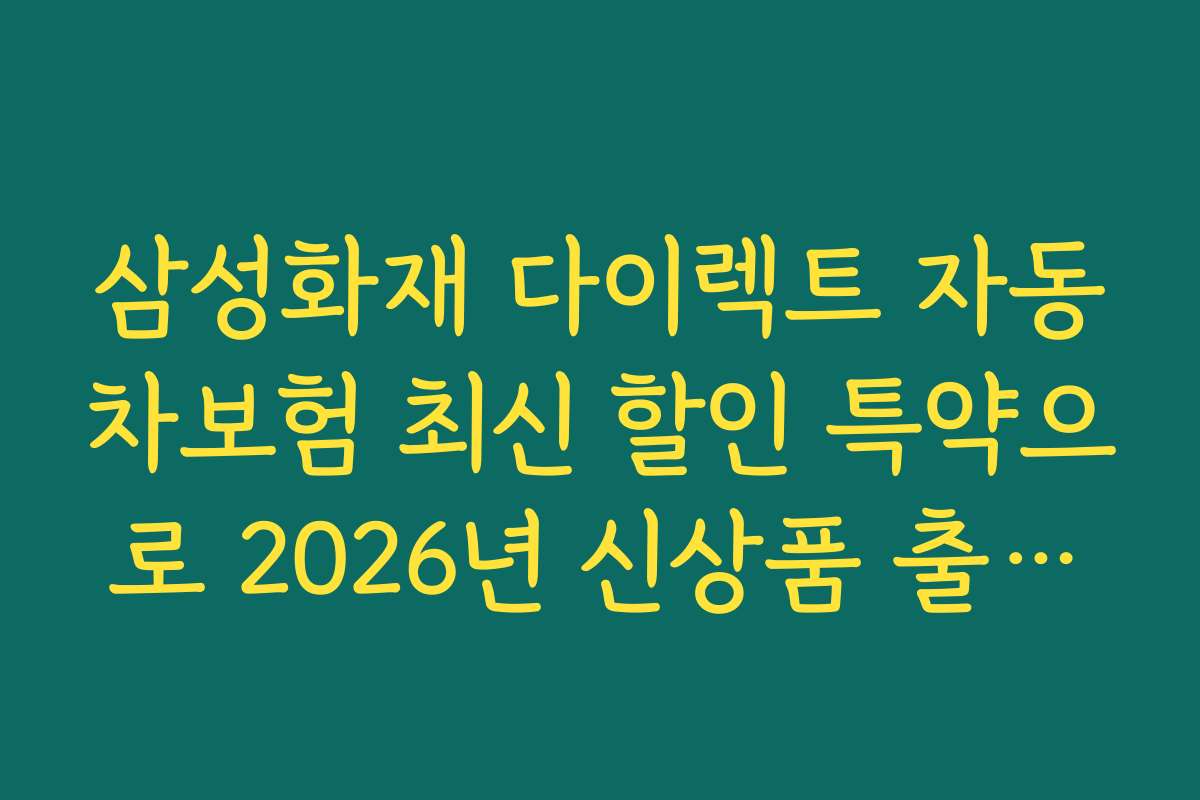 삼성화재 다이렉트 자동차보험 최신 할인 특약으로 2026년 신상품 출시와 할인 프로모션 정보를 빠르게 확인하세요
