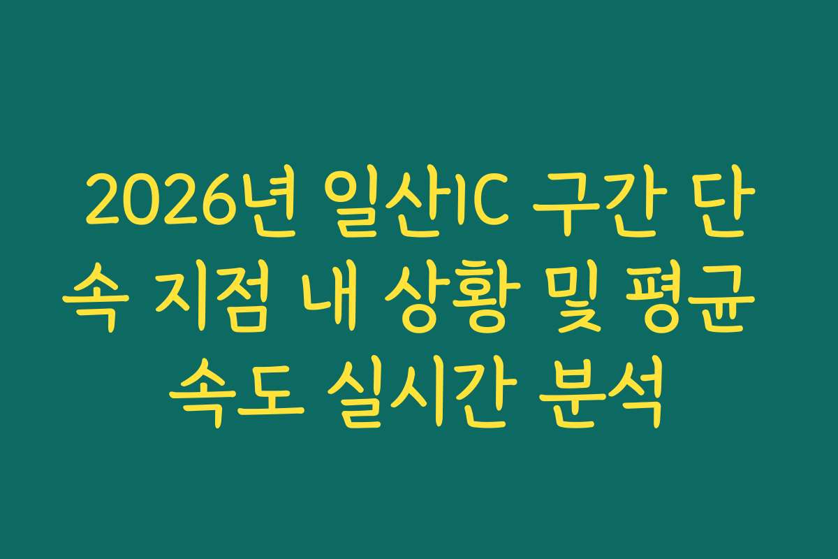 2026년 일산IC 구간 단속 지점 내 상황 및 평균 속도 실시간 분석 2026년 일산IC 구간 단속 지점 내 상황 및 평균 속도 실시간 분석