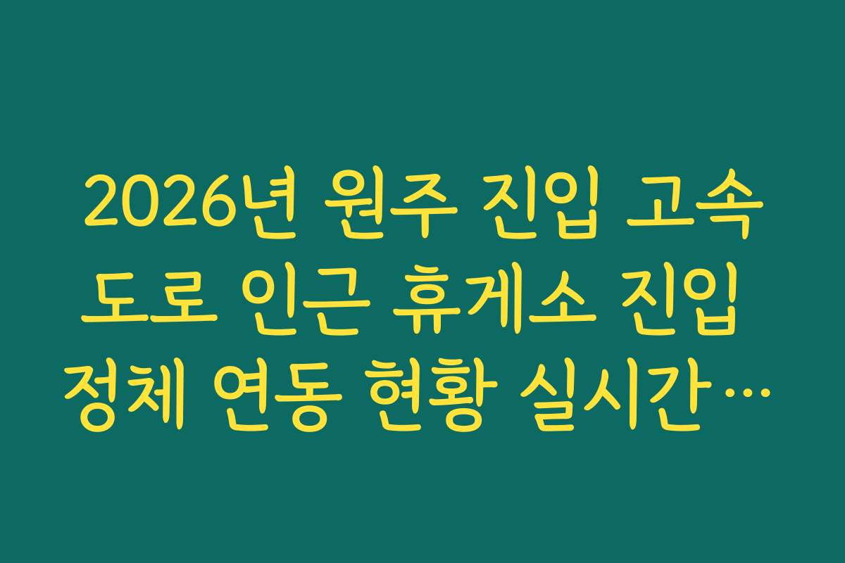 2026년 원주 진입 고속도로 인근 휴게소 진입 정체 연동 현황 실시간 분석