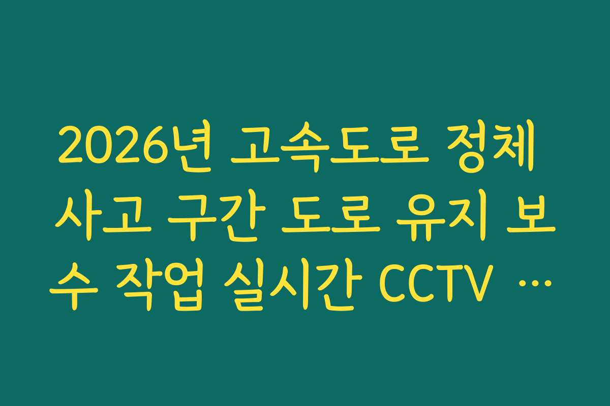 2026년 고속도로 정체 사고 구간 도로 유지 보수 작업 실시간 CCTV 확인