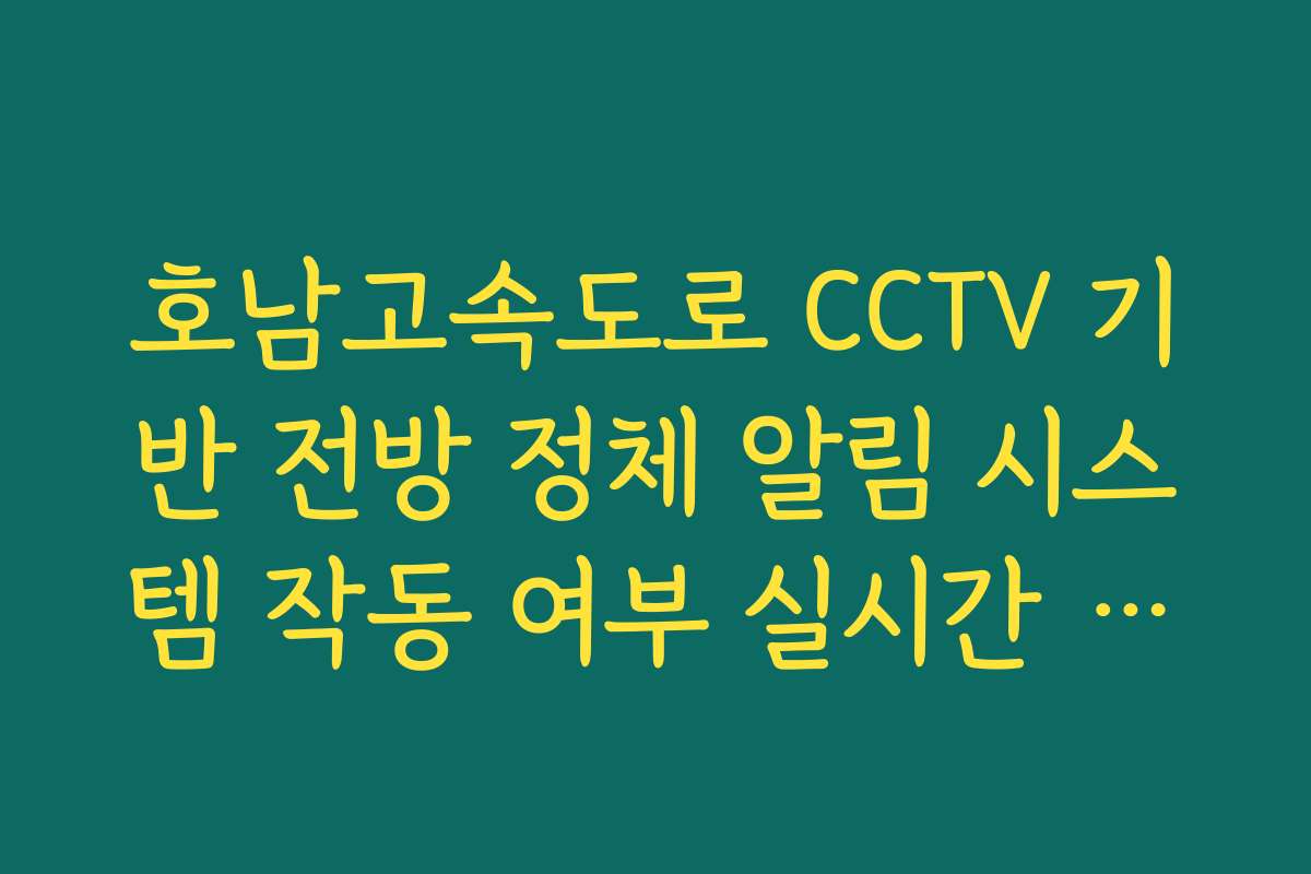 호남고속도로 CCTV 기반 전방 정체 알림 시스템 작동 여부 실시간 체크