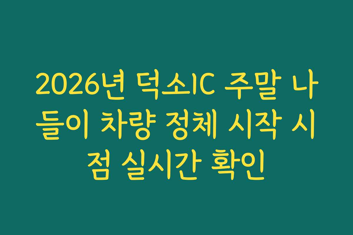 2026년 덕소IC 주말 나들이 차량 정체 시작 시점 실시간 확인 2026년 덕소IC 주말 나들이 차량 정체 시작 시점 실시간 확인
