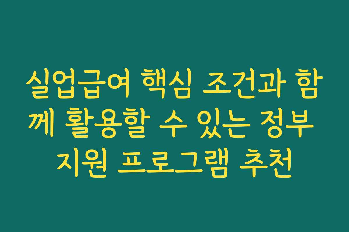 실업급여 핵심 조건과 함께 활용할 수 있는 정부 지원 프로그램 추천
