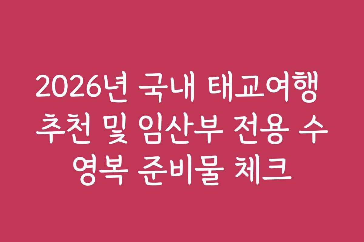 2026년 국내 태교여행 추천 및 임산부 전용 수영복 준비물 체크 2026년 국내 태교여행 추천 및 임산부 전용 수영복 준비물 체크