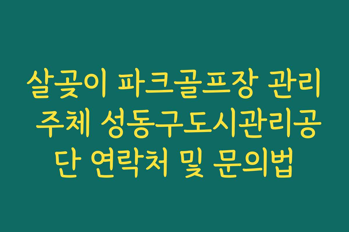 살곶이 파크골프장 관리 주체 성동구도시관리공단 연락처 및 문의법