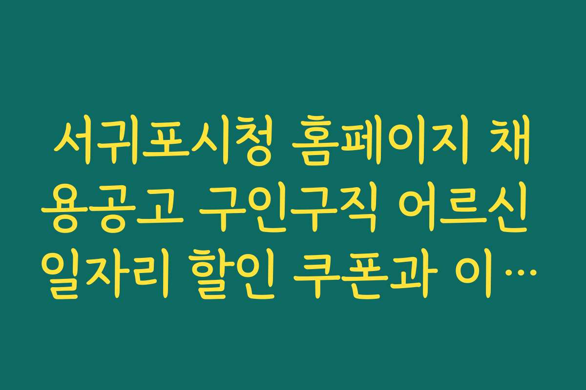 서귀포시청 홈페이지 채용공고 구인구직 어르신 일자리 할인 쿠폰과 이벤트 혜택 활용법 소개
