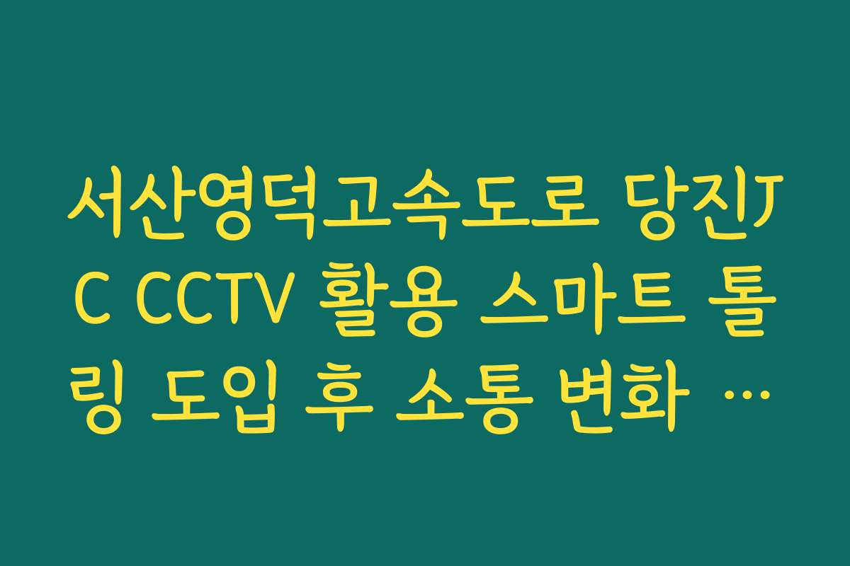 서산영덕고속도로 당진JC CCTV 활용 스마트 톨링 도입 후 소통 변화 실시간 CCTV 확인론 서산영덕고속도로 당진JC CCTV 활용 스마트 톨링 도입 후 소통 변화 실시간 CCTV 확인론