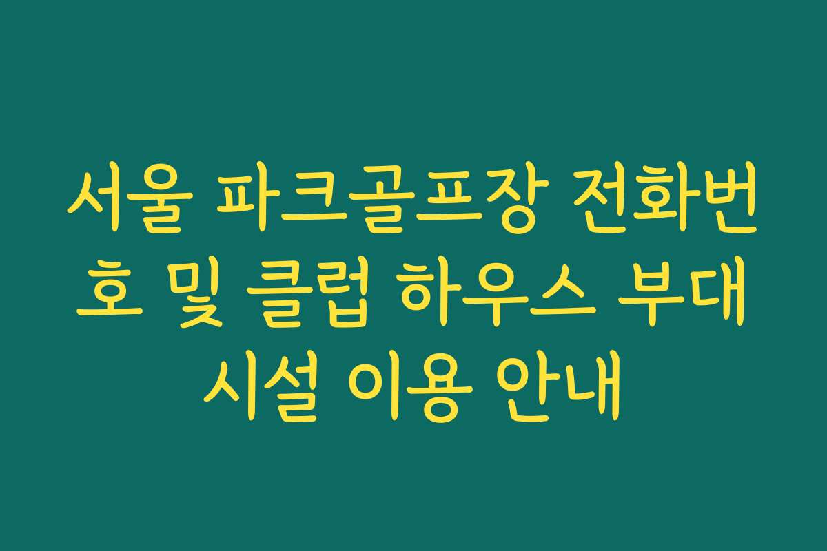 서울 파크골프장 전화번호 및 클럽 하우스 부대시설 이용 안내