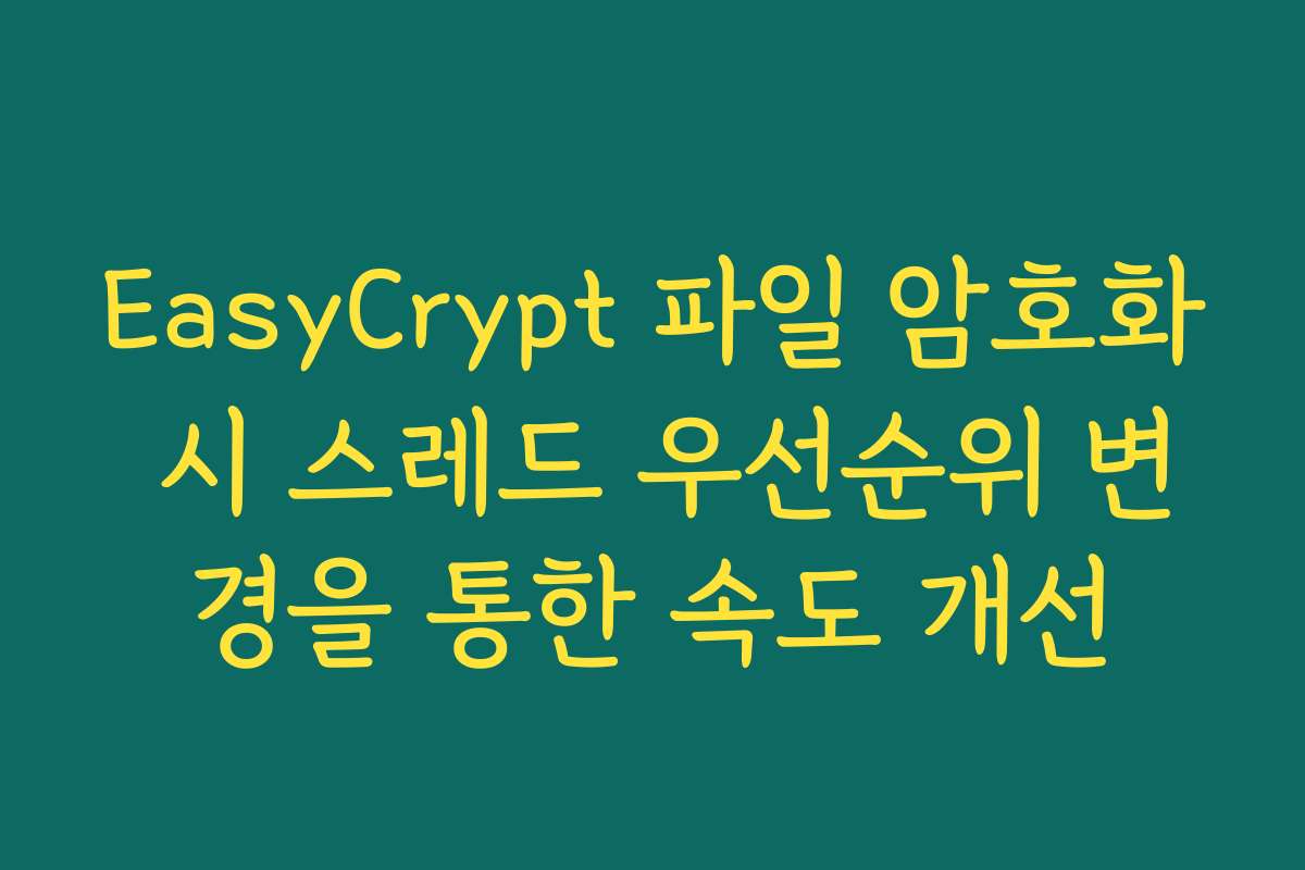 EasyCrypt 파일 암호화 시 스레드 우선순위 변경을 통한 속도 개선