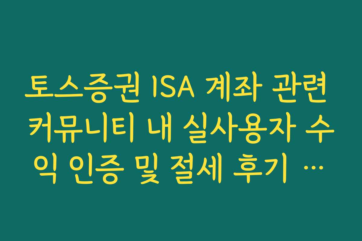 토스증권 ISA 계좌 관련 커뮤니티 내 실사용자 수익 인증 및 절세 후기 요약