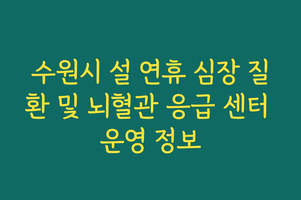 수원시 설 연휴 심장 질환 및 뇌혈관 응급 센터 운영 정보 수원시 설 연휴 심장 질환 및 뇌혈관 응급 센터 운영 정보