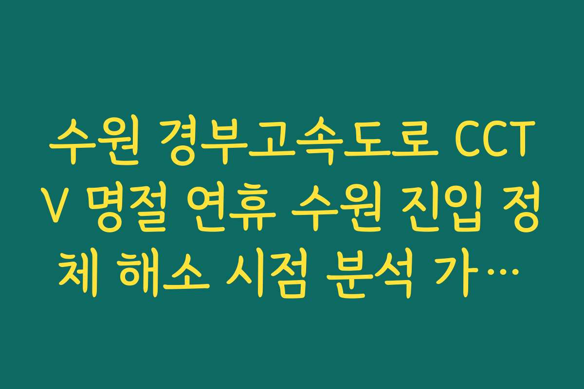 수원 경부고속도로 CCTV 명절 연휴 수원 진입 정체 해소 시점 분석 가이드 수원 경부고속도로 CCTV 명절 연휴 수원 진입 정체 해소 시점 분석 가이드