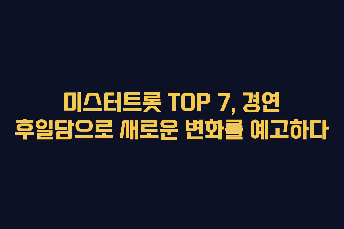 미스터트롯 TOP 7, 경연 후일담으로 새로운 변화를 예고하다 미스터트롯 TOP 7, 경연 후일담으로 새로운 변화를 예고하다