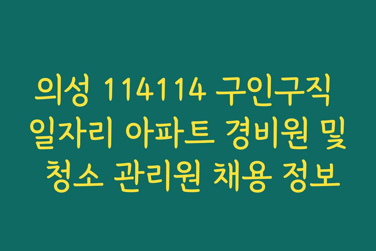의성 114114 구인구직 일자리 아파트 경비원 및 청소 관리원 채용 정보