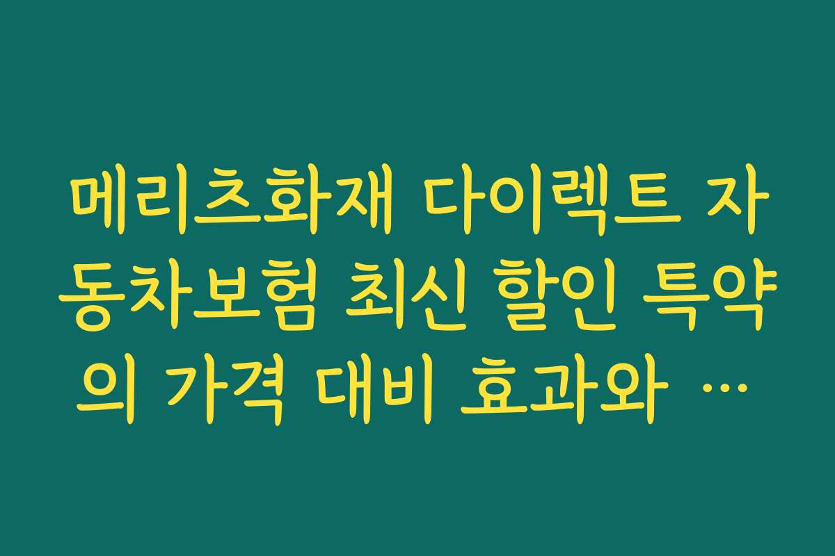 메리츠화재 다이렉트 자동차보험 최신 할인 특약의 가격 대비 효과와 실사용 후기를 공유합니다
