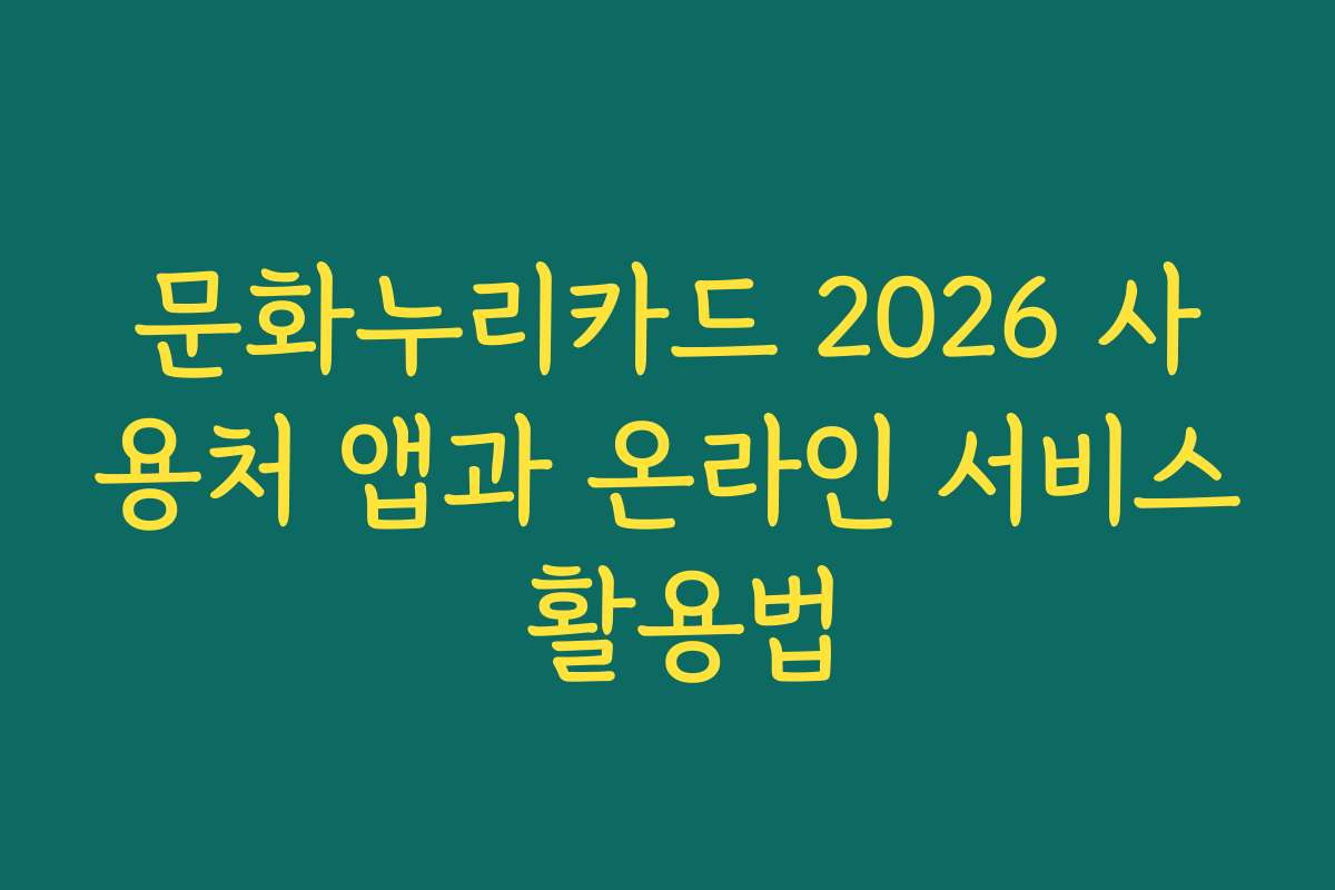 문화누리카드 2026 사용처 앱과 온라인 서비스 활용법 문화누리카드 2026 사용처 앱과 온라인 서비스 활용법