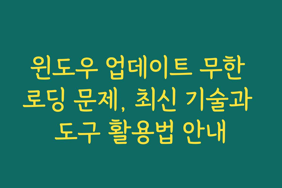 윈도우 업데이트 무한 로딩 문제, 최신 기술과 도구 활용법 안내