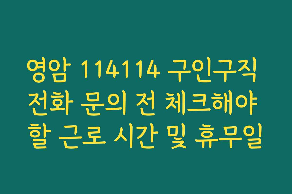 영암 114114 구인구직 전화 문의 전 체크해야 할 근로 시간 및 휴무일 영암 114114 구인구직 전화 문의 전 체크해야 할 근로 시간 및 휴무일