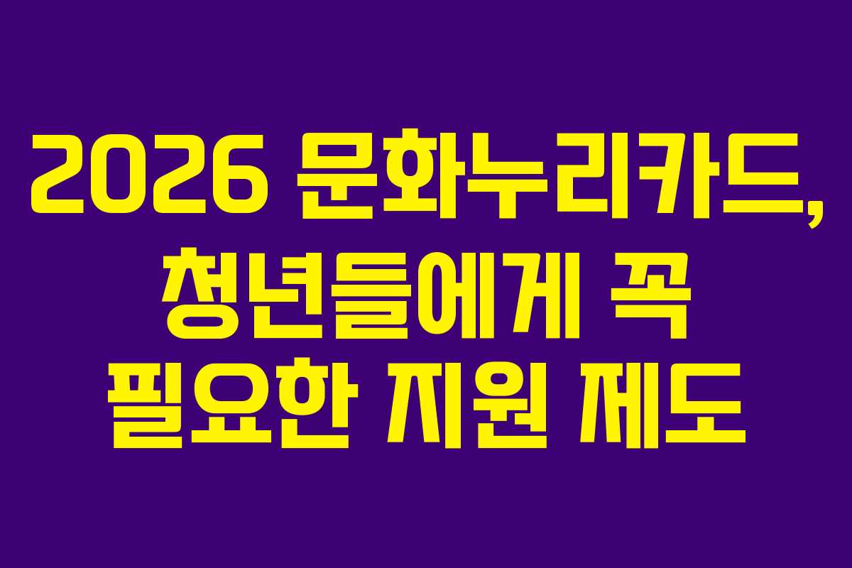 2026 문화누리카드, 청년들에게 꼭 필요한 지원 제도 2026 문화누리카드, 청년들에게 꼭 필요한 지원 제도