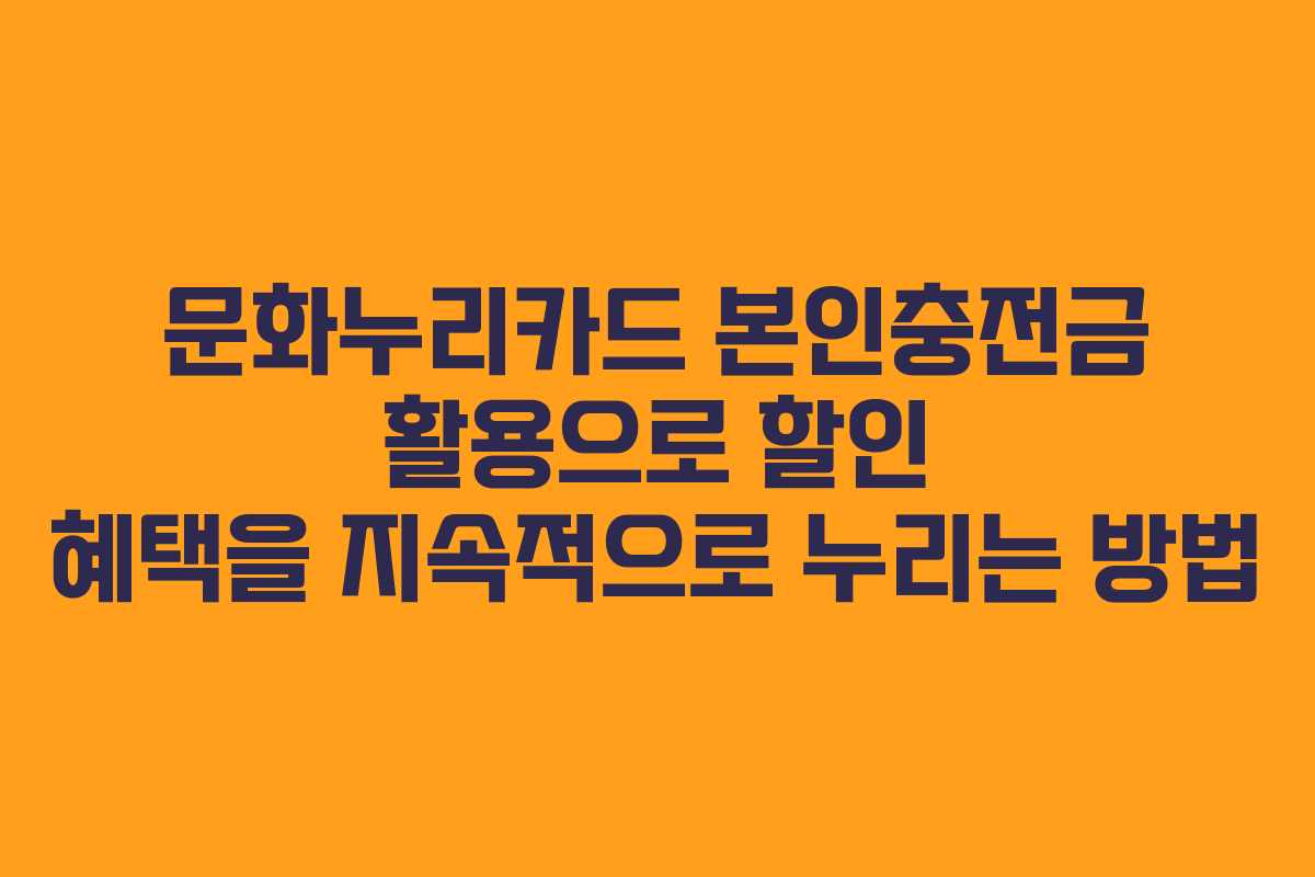 문화누리카드 본인충전금 활용으로 할인 혜택을 지속적으로 누리는 방법 문화누리카드 본인충전금 활용으로 할인 혜택을 지속적으로 누리는 방법