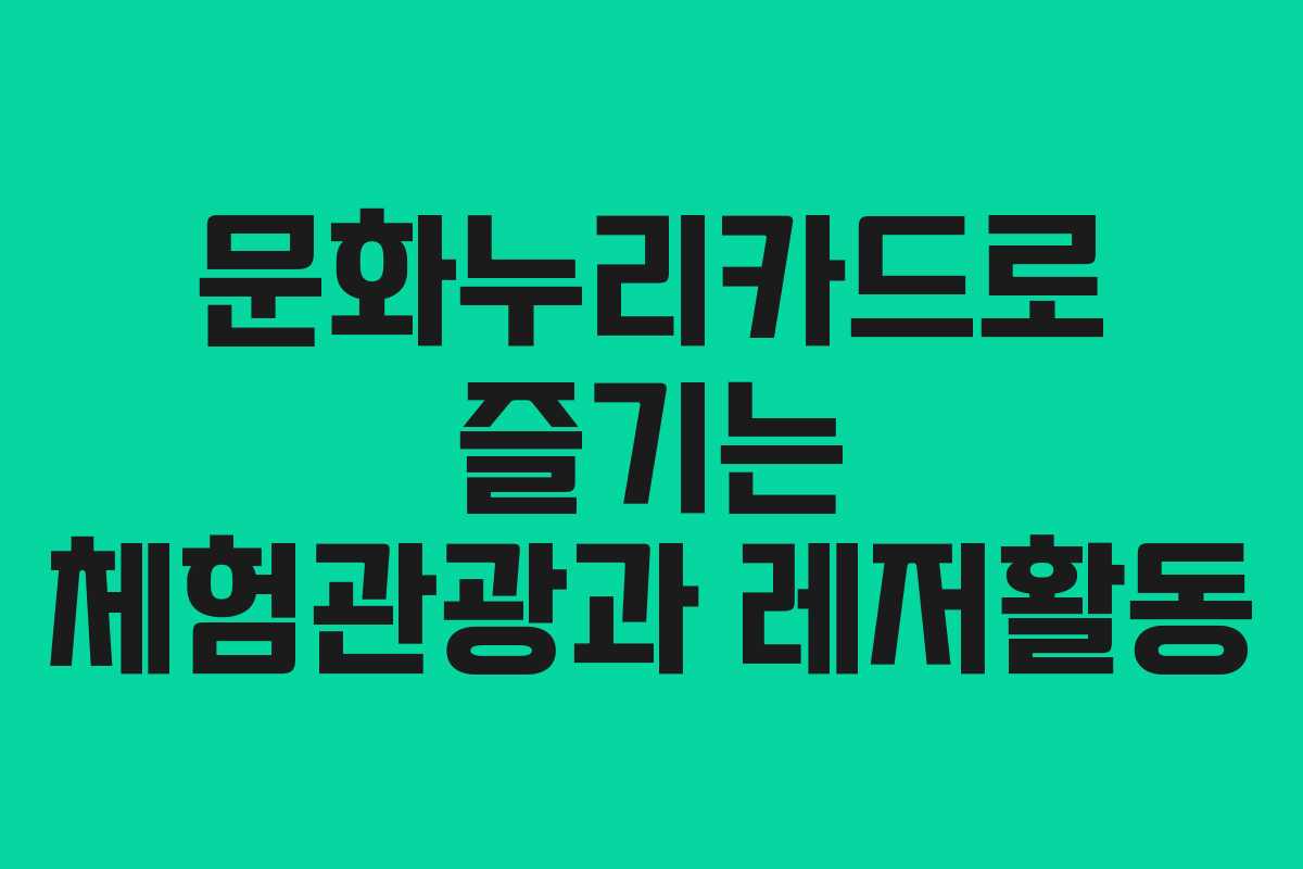 문화누리카드로 즐기는 체험관광과 레저활동