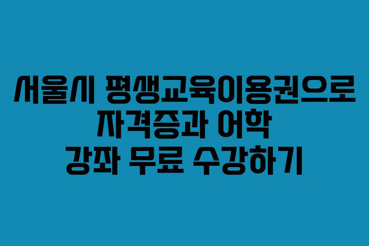 서울시 평생교육이용권으로 자격증과 어학 강좌 무료 수강하기 서울시 평생교육이용권으로 자격증과 어학 강좌 무료 수강하기