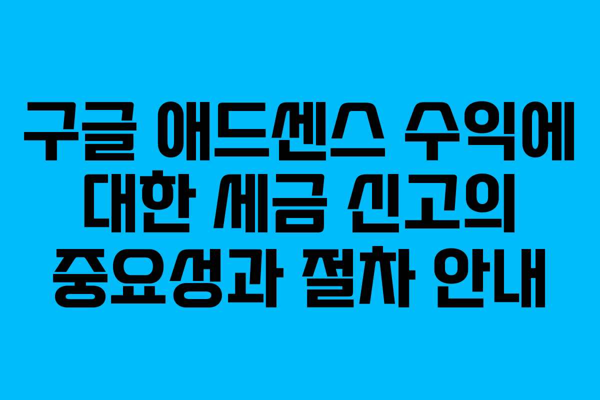 구글 애드센스 수익에 대한 세금 신고의 중요성과 절차 안내 구글 애드센스 수익에 대한 세금 신고의 중요성과 절차 안내