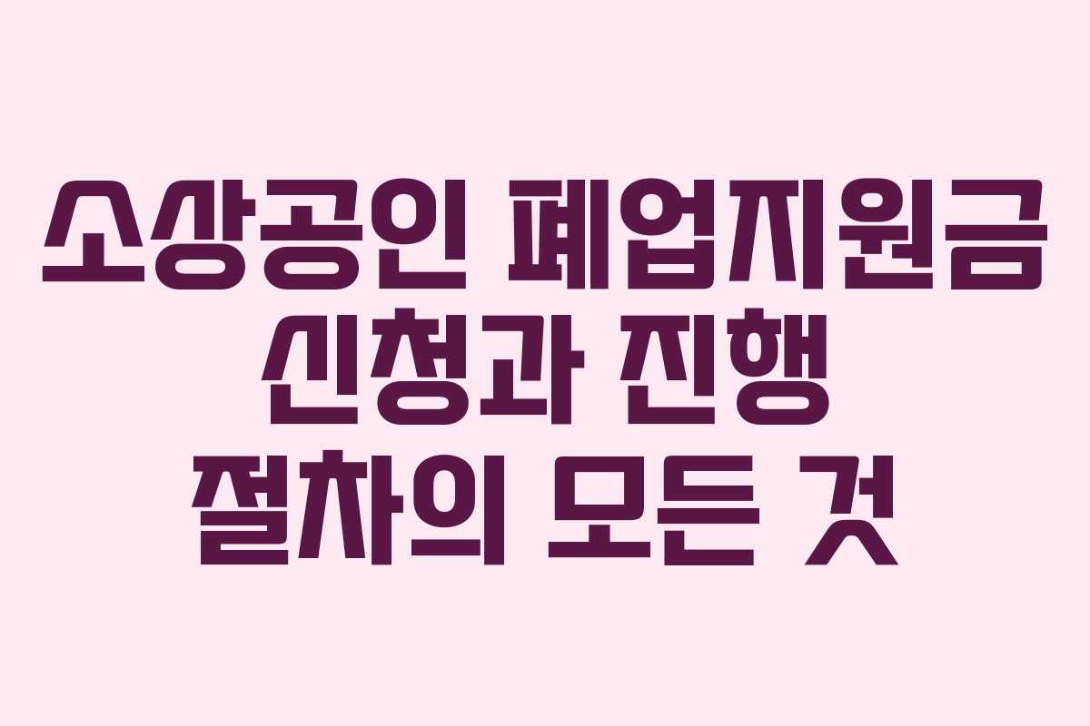 소상공인 폐업지원금 신청과 진행 절차의 모든 것 소상공인 폐업지원금 신청과 진행 절차의 모든 것
